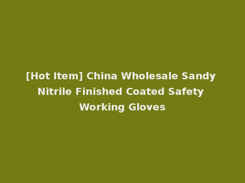 [Hot Item] China Wholesale Sandy Nitrile Finished Coated Safety Working Gloves