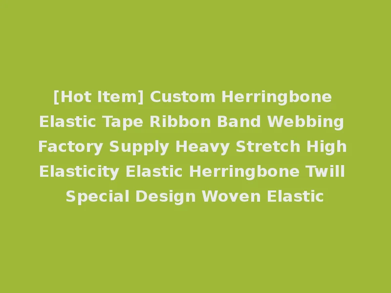 [Hot Item] Custom Herringbone Elastic Tape Ribbon Band Webbing Factory Supply Heavy Stretch High Elasticity Elastic Herringbone Twill Special Design Woven Elastic