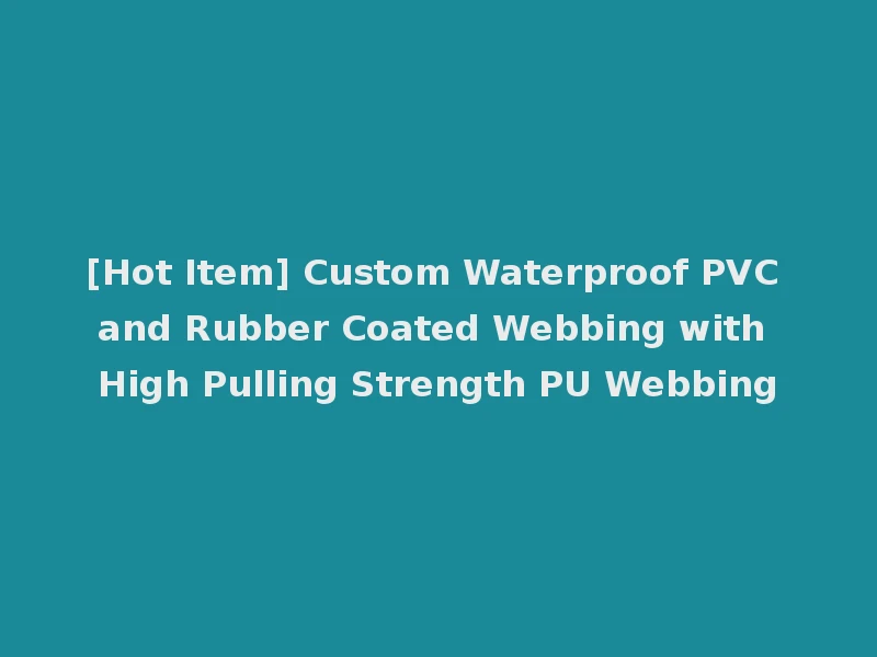 [Hot Item] Custom Waterproof PVC and Rubber Coated Webbing with High Pulling Strength PU Webbing
