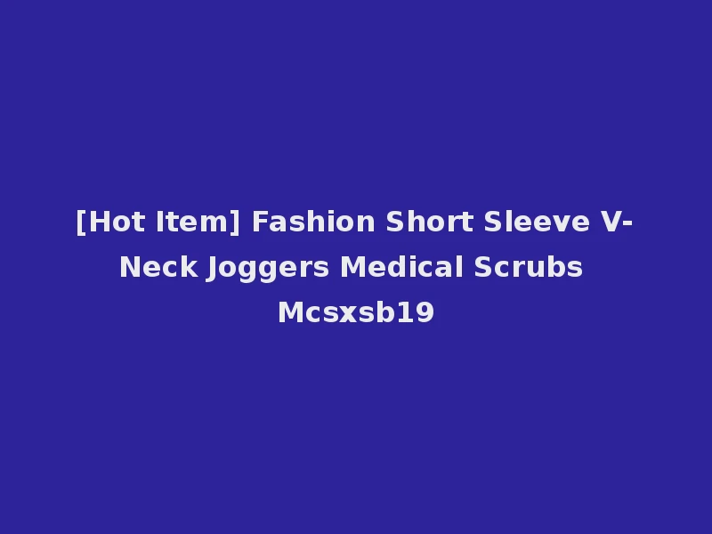 [Hot Item] Fashion Short Sleeve V-Neck Joggers Medical Scrubs Mcsxsb19