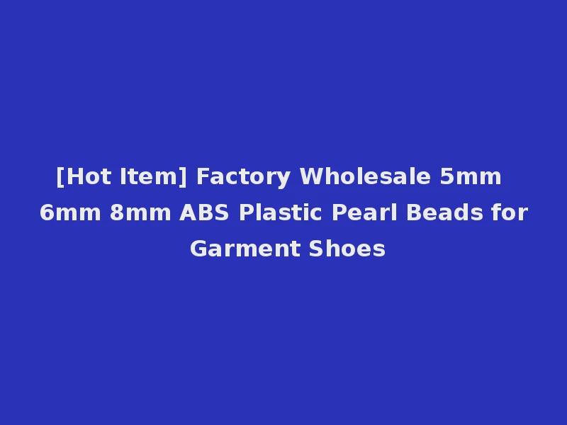 [Hot Item] Factory Wholesale 5mm 6mm 8mm ABS Plastic Pearl Beads for Garment Shoes
