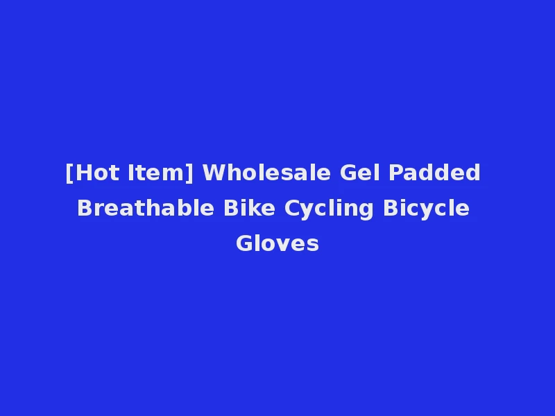 [Hot Item] Wholesale Gel Padded Breathable Bike Cycling Bicycle Gloves