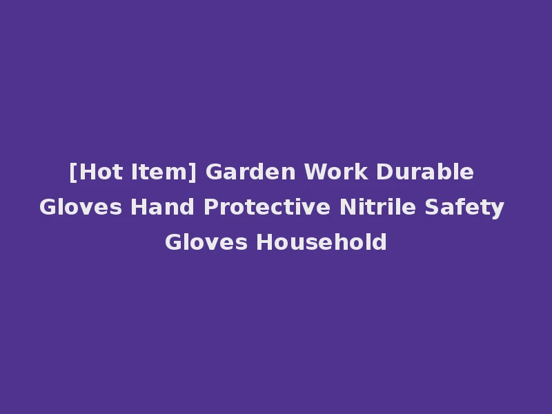 [Hot Item] Garden Work Durable Gloves Hand Protective Nitrile Safety Gloves Household
