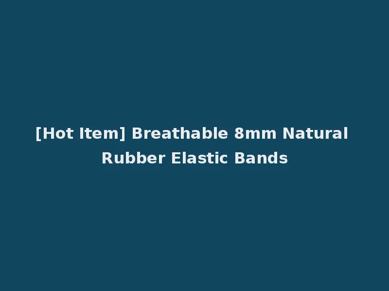 [Hot Item] Breathable 8mm Natural Rubber Elastic Bands