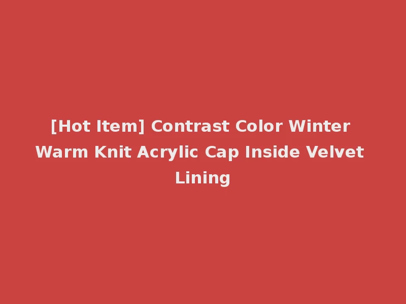 [Hot Item] Contrast Color Winter Warm Knit Acrylic Cap Inside Velvet Lining