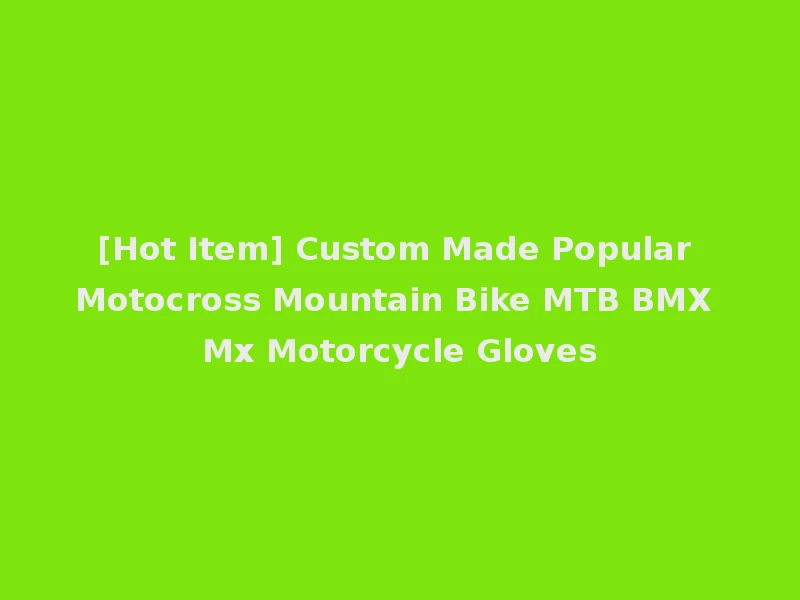 [Hot Item] Custom Made Popular Motocross Mountain Bike MTB BMX Mx Motorcycle Gloves