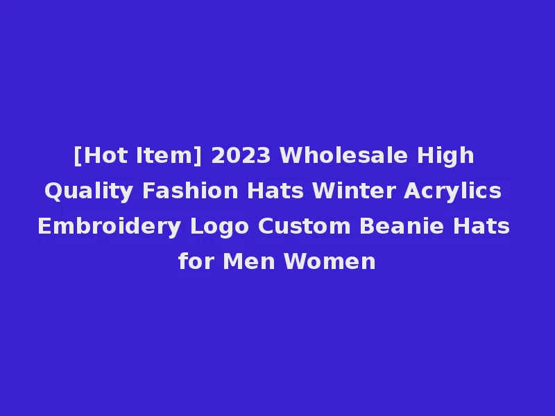 [Hot Item] 2023 Wholesale High Quality Fashion Hats Winter Acrylics Embroidery Logo Custom Beanie Hats for Men Women