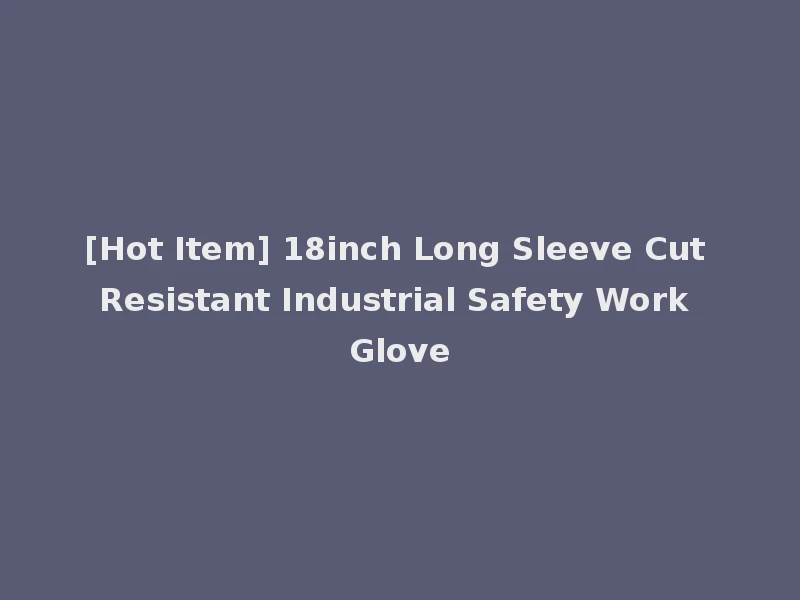 [Hot Item] 18inch Long Sleeve Cut Resistant Industrial Safety Work Glove