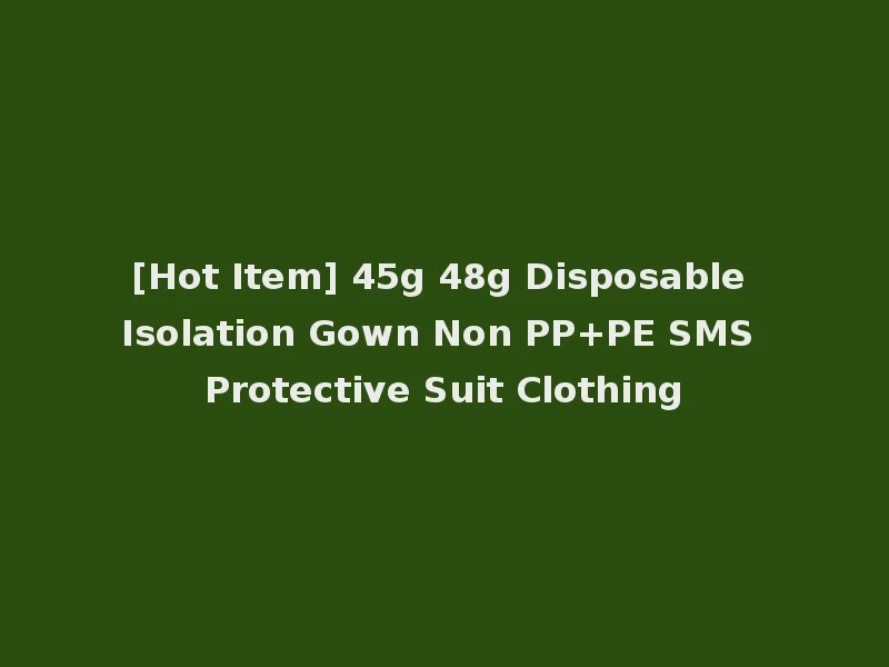 [Hot Item] 45g 48g Disposable Isolation Gown Non PP+PE SMS Protective Suit Clothing
