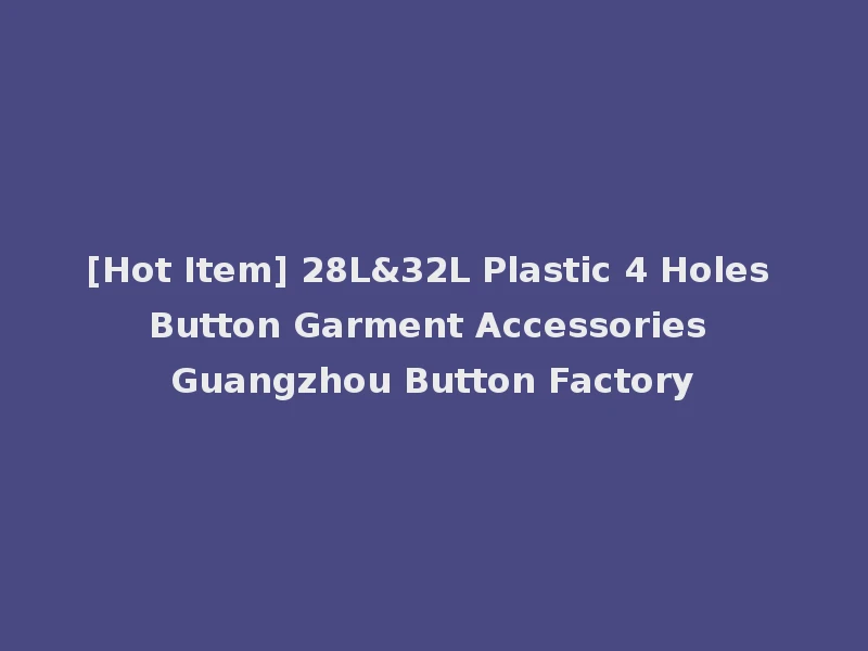 [Hot Item] 28L&32L Plastic 4 Holes Button Garment Accessories Guangzhou Button Factory