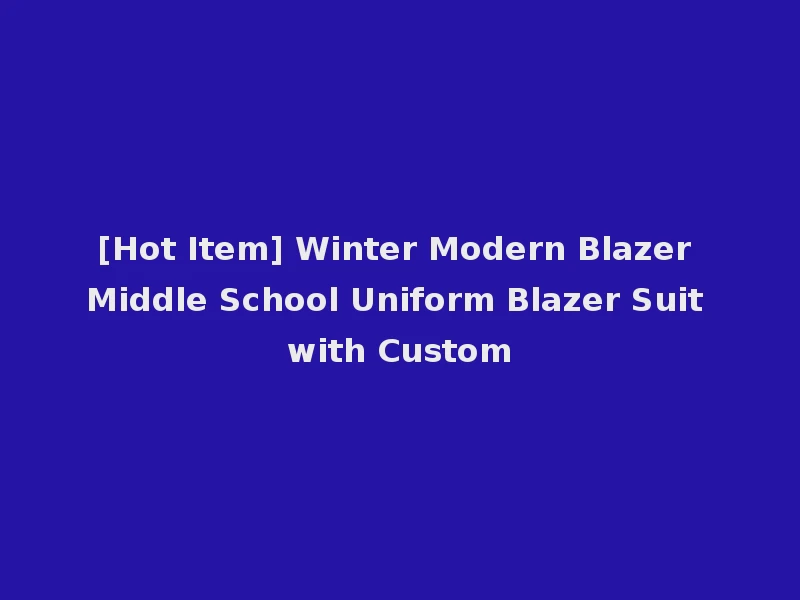 [Hot Item] Winter Modern Blazer Middle School Uniform Blazer Suit with Custom