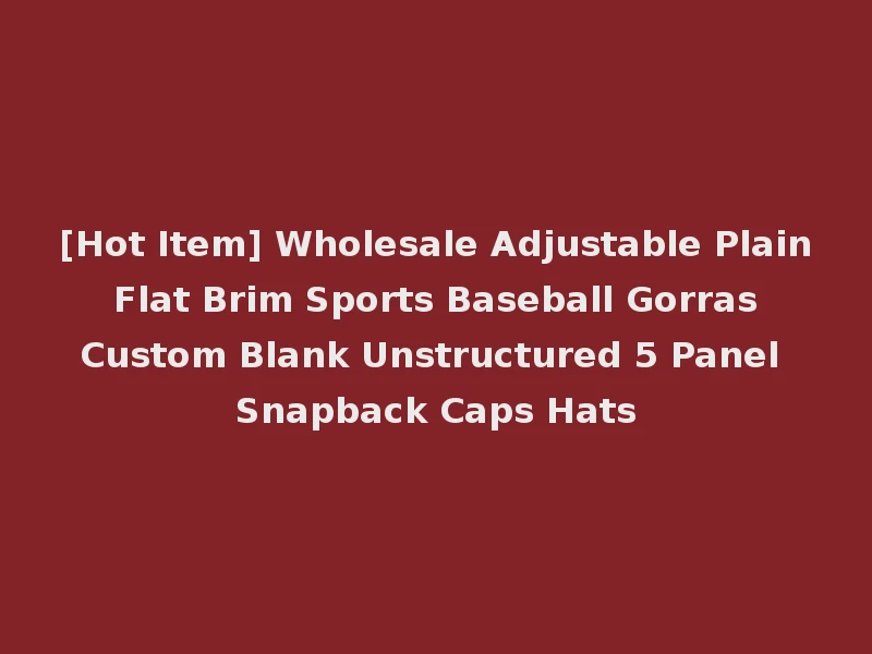[Hot Item] Wholesale Adjustable Plain Flat Brim Sports Baseball Gorras Custom Blank Unstructured 5 Panel Snapback Caps Hats