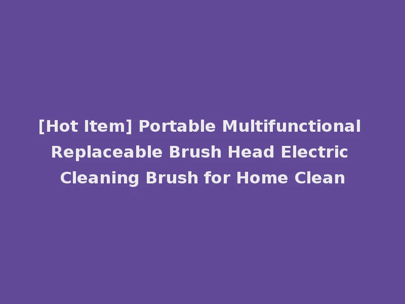 [Hot Item] Portable Multifunctional Replaceable Brush Head Electric Cleaning Brush for Home Clean