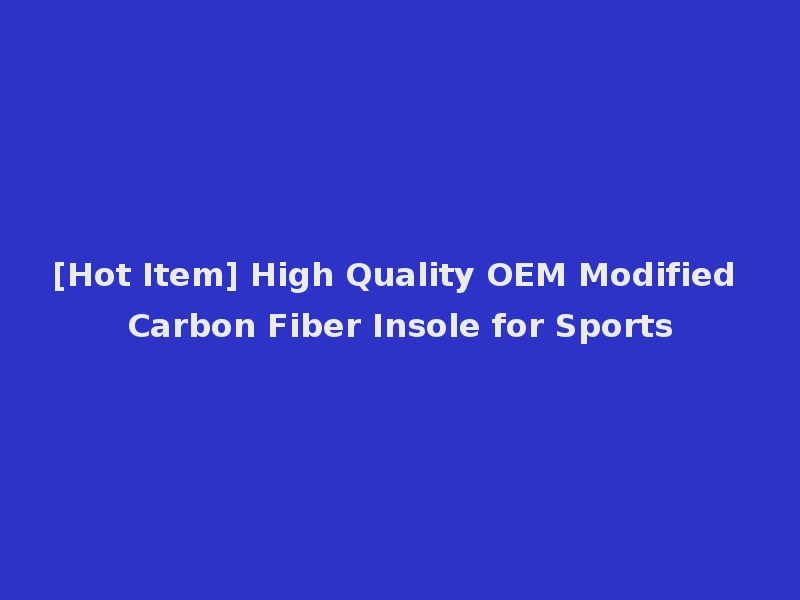 [Hot Item] High Quality OEM Modified Carbon Fiber Insole for Sports
