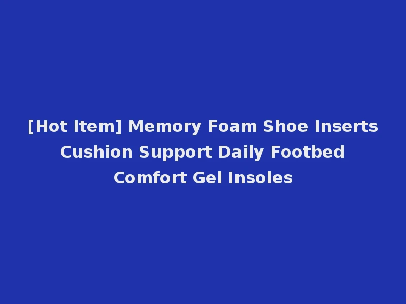 [Hot Item] Memory Foam Shoe Inserts Cushion Support Daily Footbed Comfort Gel Insoles