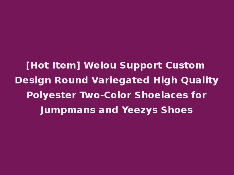 [Hot Item] Weiou Support Custom Design Round Variegated High Quality Polyester Two-Color Shoelaces for Jumpmans and Yeezys Shoes