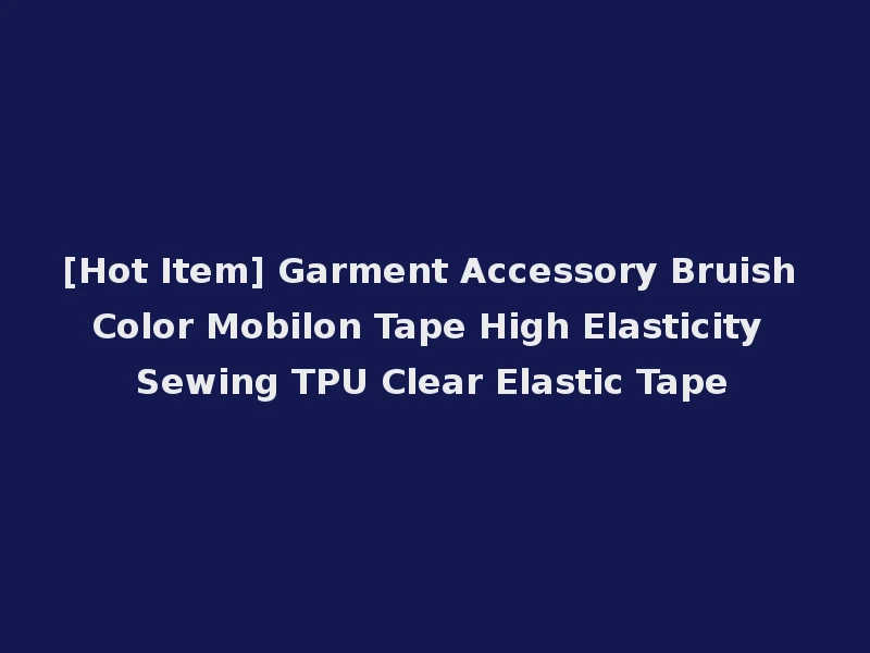 [Hot Item] Garment Accessory Bruish Color Mobilon Tape High Elasticity Sewing TPU Clear Elastic Tape