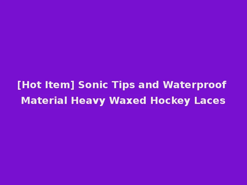 [Hot Item] Sonic Tips and Waterproof Material Heavy Waxed Hockey Laces