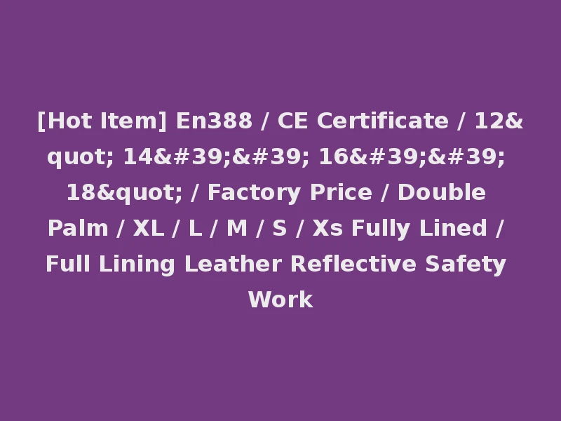[Hot Item] En388 / CE Certificate / 12" 14'' 16'' 18" / Factory Price / Double Palm / XL / L / M / S / Xs Fully Lined / Full Lining Leather Reflective Safety Work