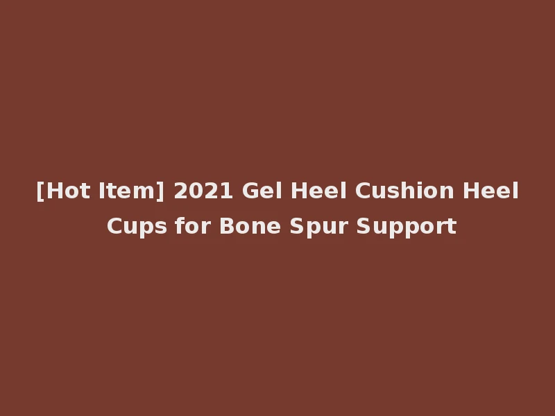 [Hot Item] 2021 Gel Heel Cushion Heel Cups for Bone Spur Support