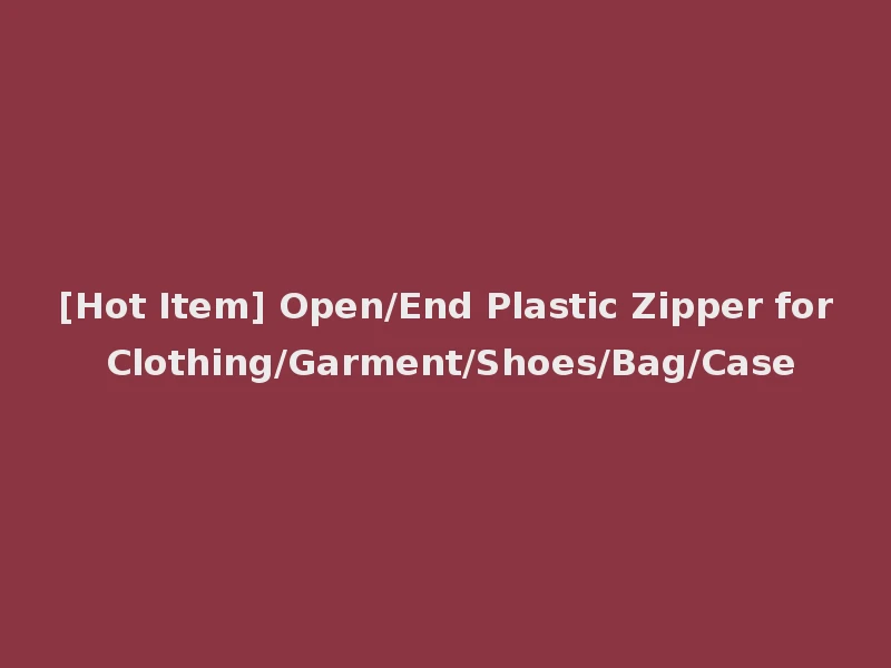 [Hot Item] Open/End Plastic Zipper for Clothing/Garment/Shoes/Bag/Case