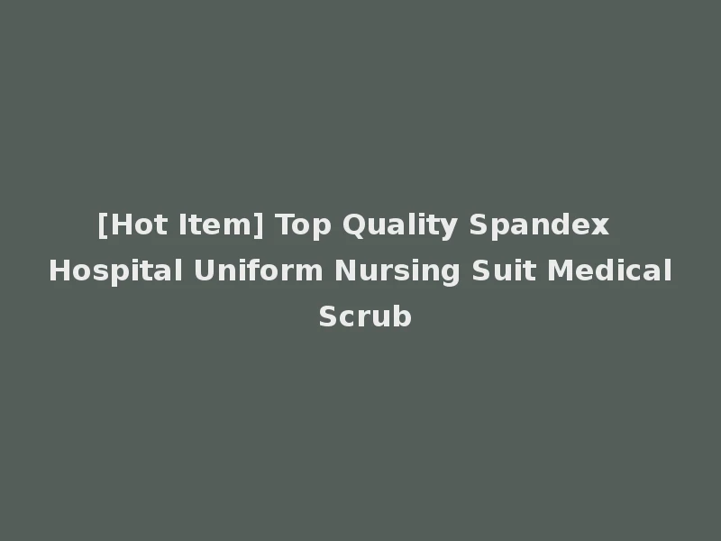 [Hot Item] Top Quality Spandex Hospital Uniform Nursing Suit Medical Scrub