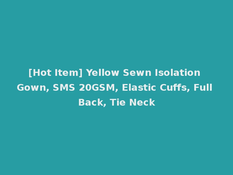 [Hot Item] Yellow Sewn Isolation Gown, SMS 20GSM, Elastic Cuffs, Full Back, Tie Neck