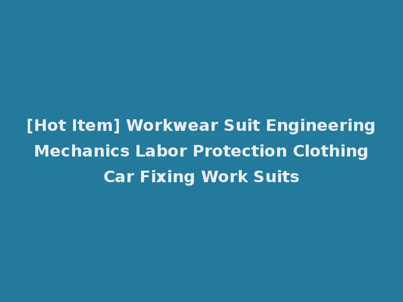 [Hot Item] Workwear Suit Engineering Mechanics Labor Protection Clothing Car Fixing Work Suits