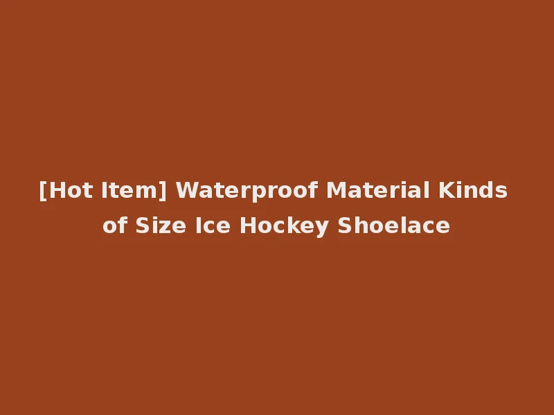 [Hot Item] Waterproof Material Kinds of Size Ice Hockey Shoelace