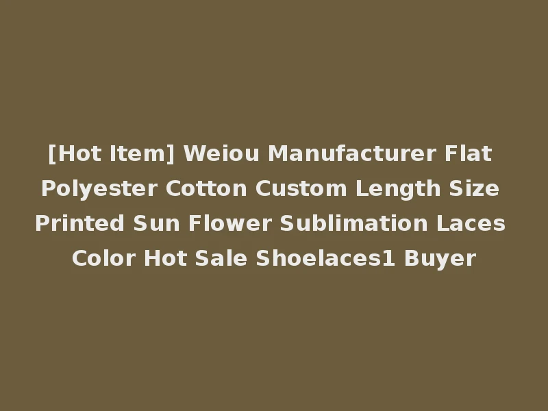 [Hot Item] Weiou Manufacturer Flat Polyester Cotton Custom Length Size Printed Sun Flower Sublimation Laces Color Hot Sale Shoelaces1 Buyer