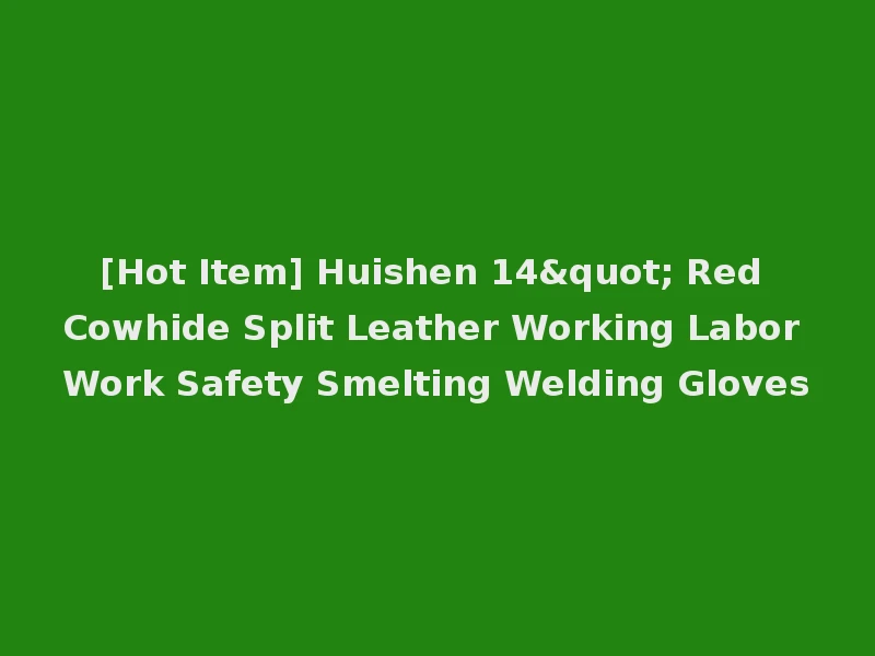 [Hot Item] Huishen 14" Red Cowhide Split Leather Working Labor Work Safety Smelting Welding Gloves