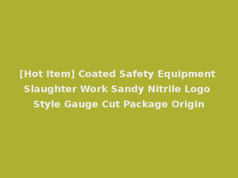 [Hot Item] Coated Safety Equipment Slaughter Work Sandy Nitrile Logo Style Gauge Cut Package Origin