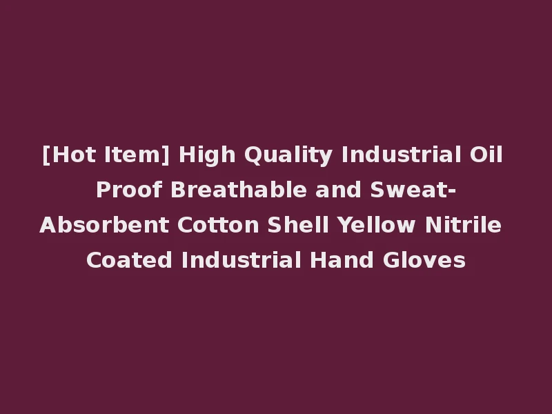 [Hot Item] High Quality Industrial Oil Proof Breathable and Sweat-Absorbent Cotton Shell Yellow Nitrile Coated Industrial Hand Gloves