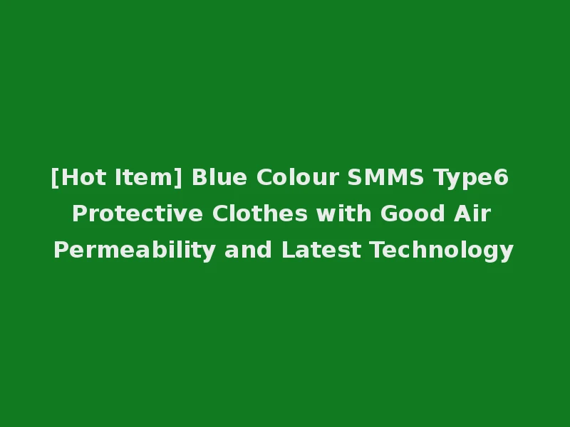 [Hot Item] Blue Colour SMMS Type6 Protective Clothes with Good Air Permeability and Latest Technology