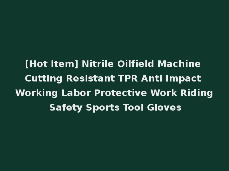 [Hot Item] Nitrile Oilfield Machine Cutting Resistant TPR Anti Impact Working Labor Protective Work Riding Safety Sports Tool Gloves
