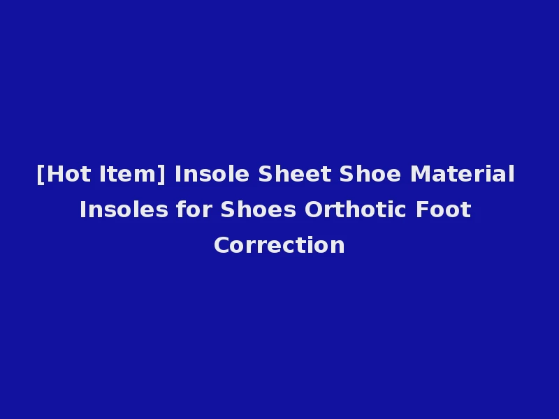 [Hot Item] Insole Sheet Shoe Material Insoles for Shoes Orthotic Foot Correction