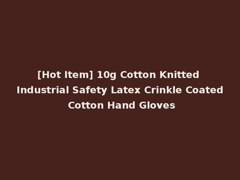 [Hot Item] 10g Cotton Knitted Industrial Safety Latex Crinkle Coated Cotton Hand Gloves