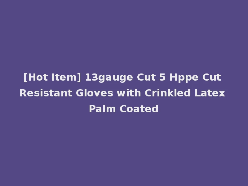[Hot Item] 13gauge Cut 5 Hppe Cut Resistant Gloves with Crinkled Latex Palm Coated