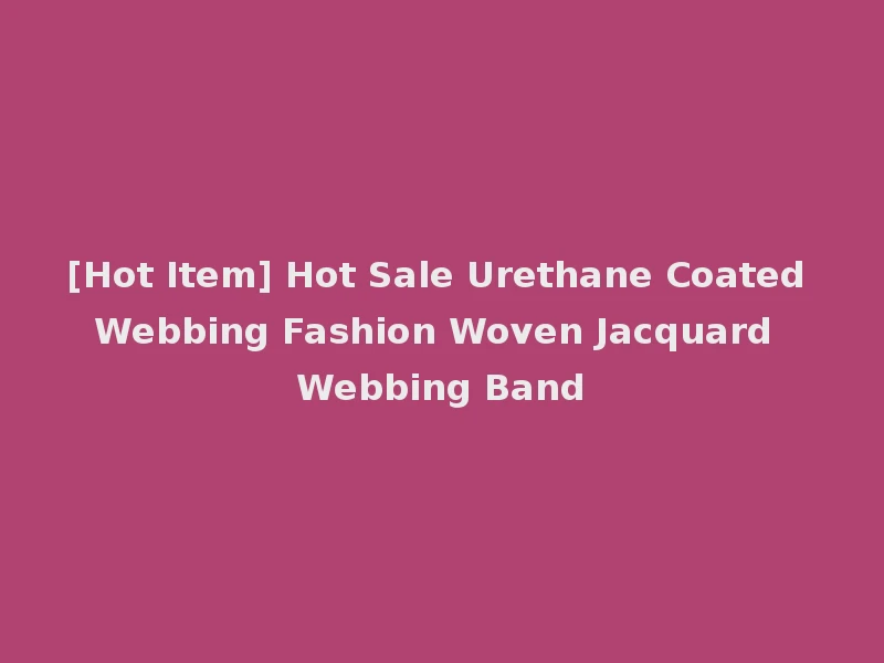 [Hot Item] Hot Sale Urethane Coated Webbing Fashion Woven Jacquard Webbing Band