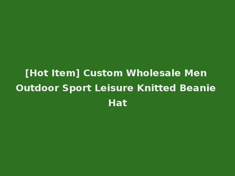 [Hot Item] Custom Wholesale Men Outdoor Sport Leisure Knitted Beanie Hat