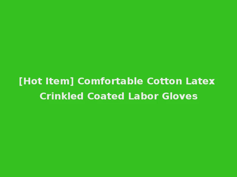 [Hot Item] Comfortable Cotton Latex Crinkled Coated Labor Gloves