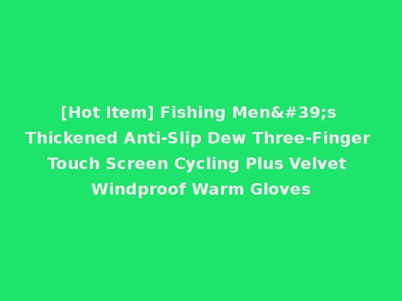 [Hot Item] Fishing Men's Thickened Anti-Slip Dew Three-Finger Touch Screen Cycling Plus Velvet Windproof Warm Gloves