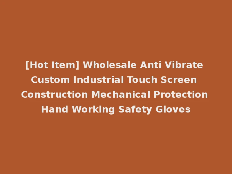 [Hot Item] Wholesale Anti Vibrate Custom Industrial Touch Screen Construction Mechanical Protection Hand Working Safety Gloves
