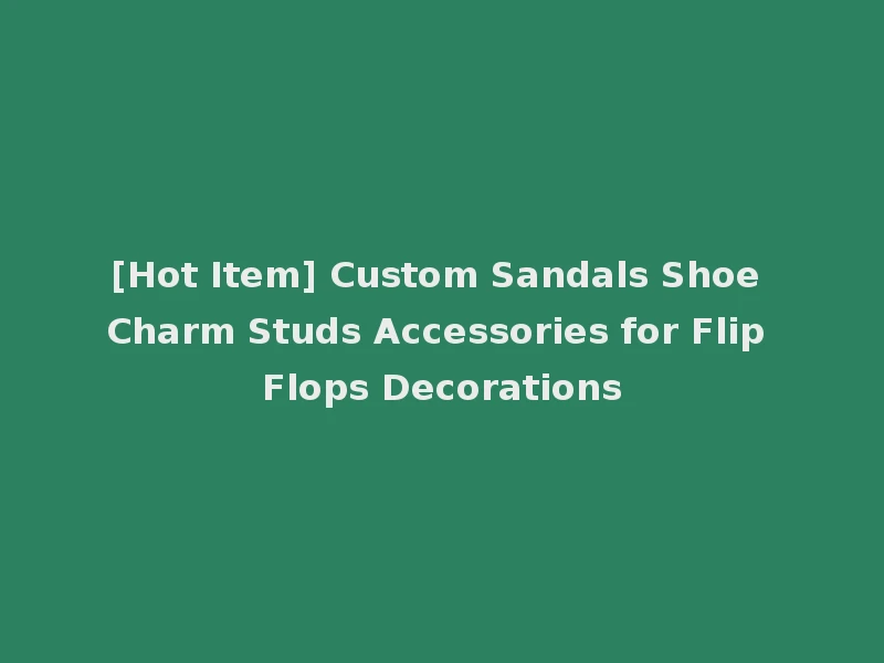 [Hot Item] Custom Sandals Shoe Charm Studs Accessories for Flip Flops Decorations