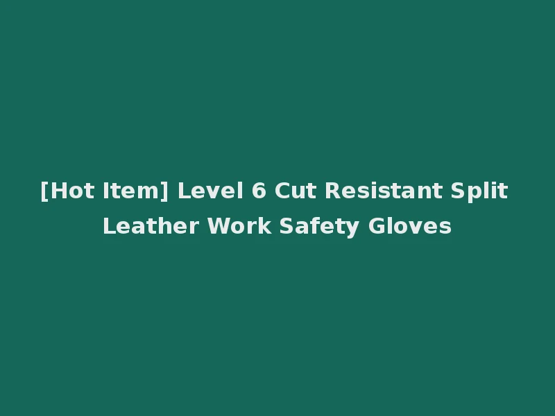 [Hot Item] Level 6 Cut Resistant Split Leather Work Safety Gloves