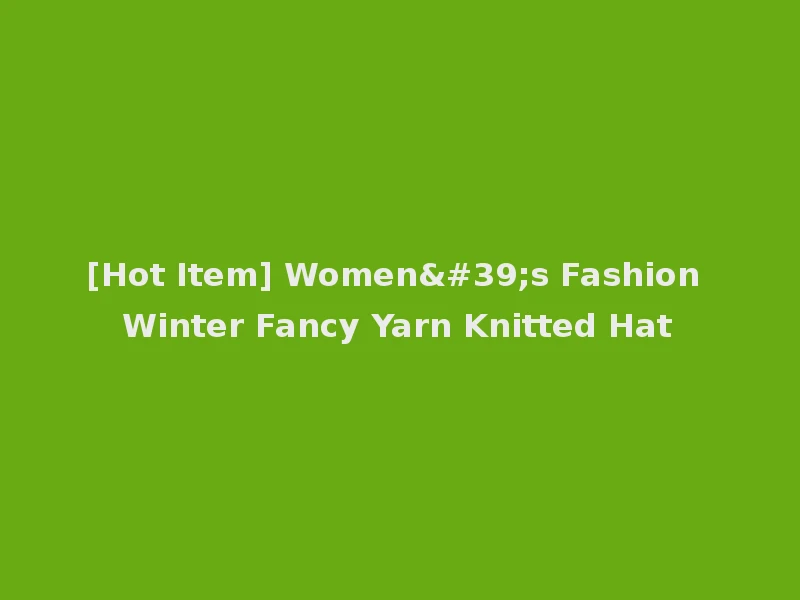 [Hot Item] Women's Fashion Winter Fancy Yarn Knitted Hat