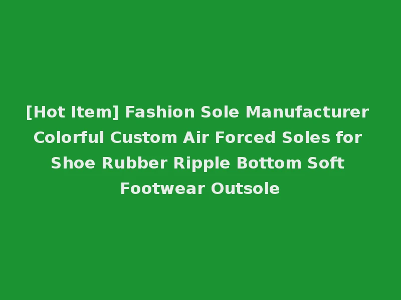 [Hot Item] Fashion Sole Manufacturer Colorful Custom Air Forced Soles for Shoe Rubber Ripple Bottom Soft Footwear Outsole