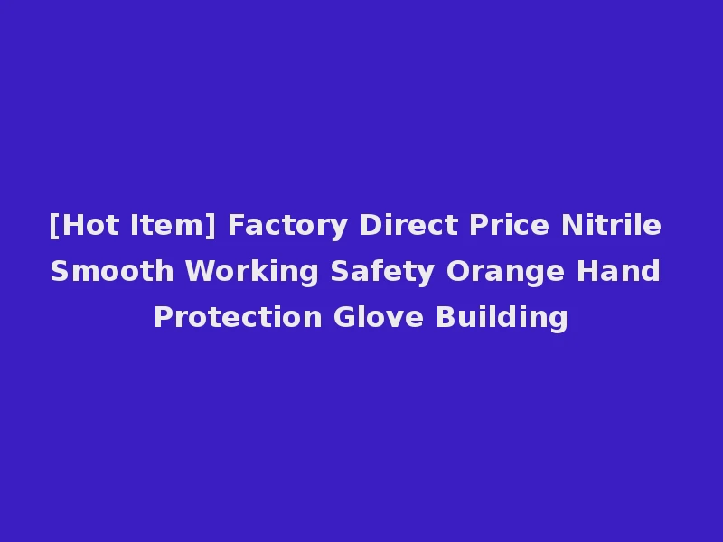 [Hot Item] Factory Direct Price Nitrile Smooth Working Safety Orange Hand Protection Glove Building