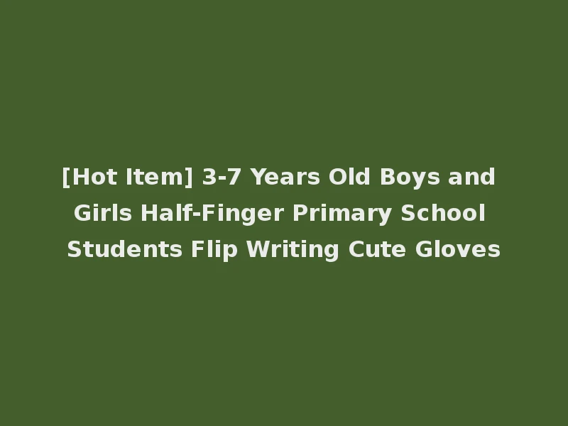 [Hot Item] 3-7 Years Old Boys and Girls Half-Finger Primary School Students Flip Writing Cute Gloves