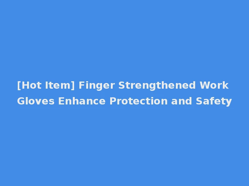 [Hot Item] Finger Strengthened Work Gloves Enhance Protection and Safety